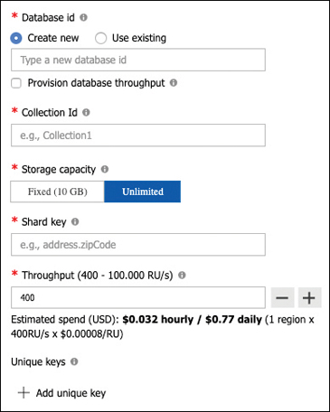 This is a screenshot of the New Collection panel. The Database ID setting shows Create New and Use Existing options. A text box allows you to enter a new Address ID, and the Provide Database Throughput options is not selected. The Collection ID setting shows a blank text box into which you can type a new Collection ID. The Storage Capacity setting offers two choices, Fixed (10 GB) and Unlimited; Unlimited is selected. The Shard Key option offers a text box in which you can enter a Shard Key. The Throughput (400 - 100.000 RU/s) setting is controlled by plus (+) and minus ([nd]) symbols that allow you to raise and lower the setting. Currently, this is set to 400. Below this entry box, text reads “Estimated spend (USD): $0.032 hourly / $0.77 daily (1 region x 400RU/s x $0.00008/RU).” The last setting, Unique Keys, does not show any options. An Add Unique Key button appears at the bottom of the dialog box.