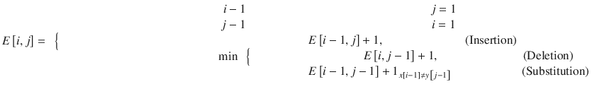 $$ Eleft[i,j
ight]=kern0.5em Big{kern12.625em {displaystyle egin{array}{l}egin{array}{c} i-1kern15.125em j=1\ {}j-1kern15.25em i=1end{array}\ {}min kern0.5em Big{kern4.5em egin{array}{l}Eleft[i-1,j
ight]+1,kern6.625em left(mathrm{Insertion}
ight)\ {}kern4.5em Eleft[i,j-1
ight]+1,kern6.875em left(mathrm{Deletion}
ight)\ {}Eleft[i-1,j-1
ight]+{1}_{xleft[i-1
ight]
e yleft[j-1
ight]}kern5.625em left(mathrm{Substitution}
ight)end{array}end{array}} $$