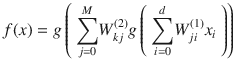 $$ f(x) = gleft( {displaystyle sum_{j=0}^M}{W}_{kj}^{(2)} gleft( {displaystyle sum_{i=0}^d}{W}_{j i}^{(1)}{x}_i 
ight)
ight) $$