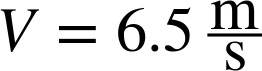 upper V equals 6.5 StartFraction normal m Over normal s EndFraction