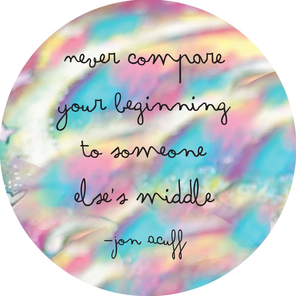never compare your beginning to someone else’s middle-jon acuff