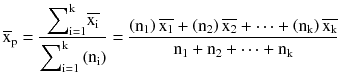 $$ {overline{mathrm{x}}}_{mathrm{p}}=frac{{displaystyle {sum}_{mathrm{i}=1}^{mathrm{k}}}overline{{mathrm{x}}_{mathrm{i}}}}{{displaystyle {sum}_{mathrm{i}=1}^{mathrm{k}}}left({mathrm{n}}_{mathrm{i}}
ight)}=frac{left({mathrm{n}}_1
ight)overline{{mathrm{x}}_1}+left({mathrm{n}}_2
ight)overline{{mathrm{x}}_2}+cdots +left({mathrm{n}}_{mathrm{k}}
ight)overline{{mathrm{x}}_{mathrm{k}}}}{{mathrm{n}}_1+{mathrm{n}}_2+cdots +{mathrm{n}}_{mathrm{k}}} $$