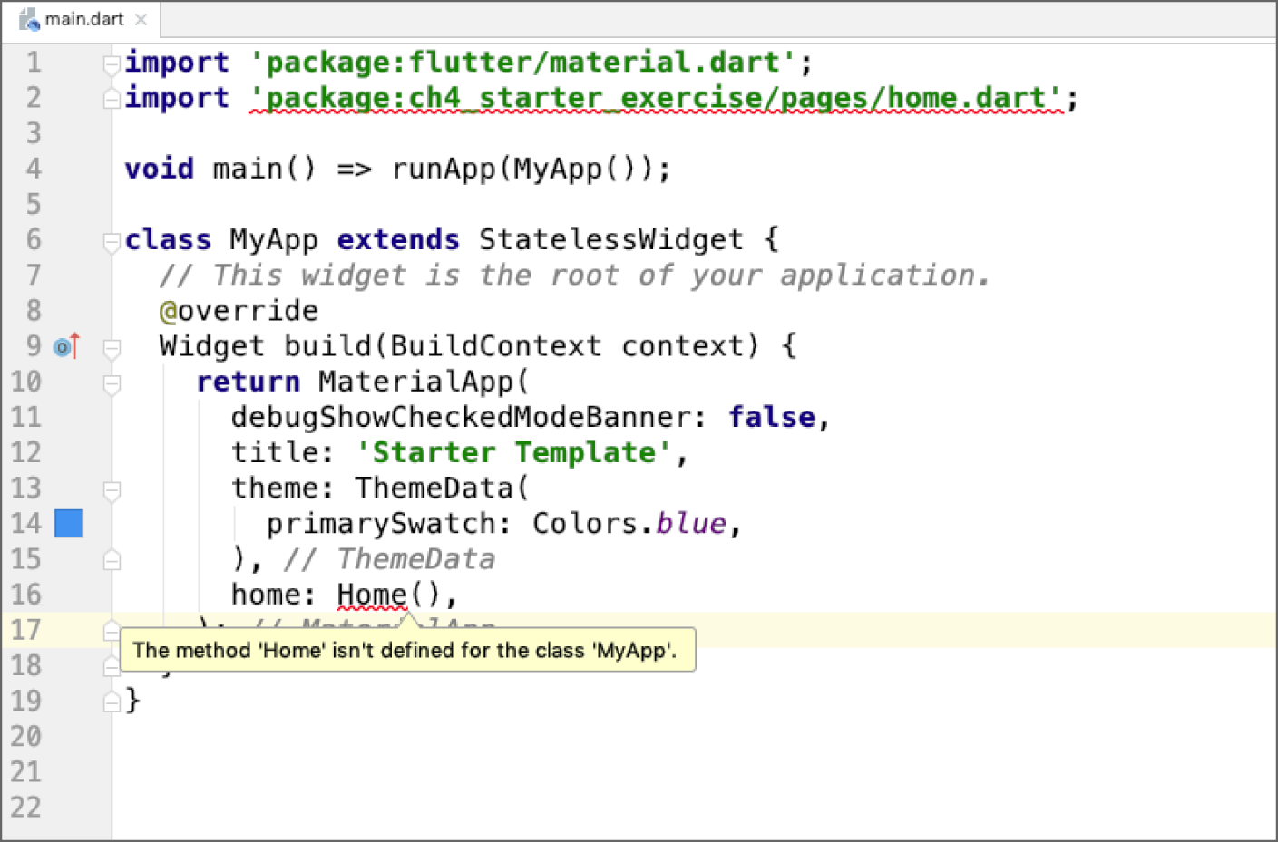 “Screenshot of Android Studio depicting a red squiggly line under the import statement pages/home.dart as well as the Home() method, which has this error: The method ““Home”” isn't defined for the class 'MyApp'. By hovering your mouse over pages/home.dart and Home(), you can read each error.”