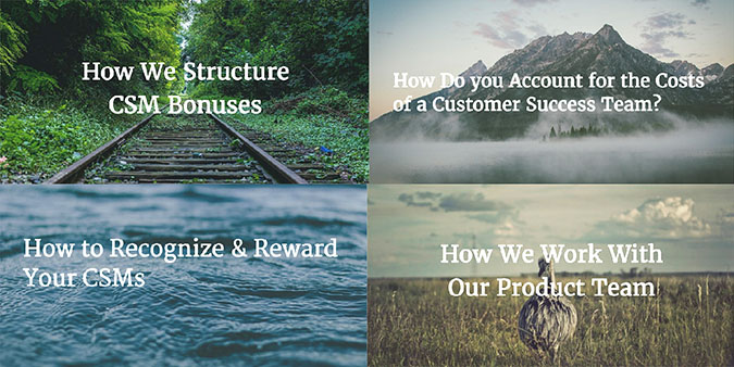 Four different images illustrate few examples of early stage content themes. First image is labeled “How we structure CSM bonuses,” second image is labeled “How do you account for the costs of a customer success team,” third image is labeled “How to recognize and reward your CSMs” and fourth image is labeled “How we work with our product team.”