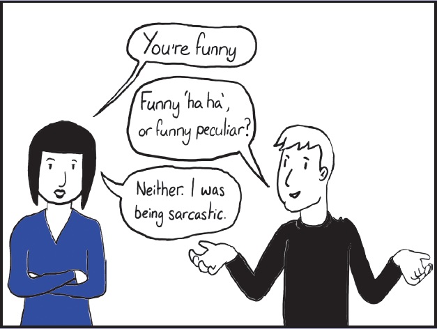 Cartoon of a male and female. Female says “You’re funny”. Male says “Funny ‘ha ha’, or funny peculiar?”. Again the female says “Neither. I was being sarcastic”. 