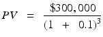 $$ PVkern0.5em =kern0.5em frac{$300,000}{{left(1kern0.5em +kern0.5em 0.1
ight)}^3} $$