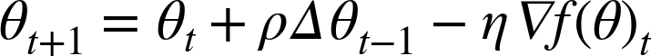 theta Subscript t plus 1 Baseline equals theta Subscript t Baseline plus rho normal upper Delta theta Subscript t minus 1 Baseline minus eta normal nabla f left-parenthesis theta right-parenthesis Subscript t