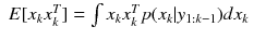 $$displaystyleegin{array}{rcl} E[x_{k}x_{k}^{T}] =int x_{ k}x_{k}^{T}p(x_{ k}vert y_{1:k-1})dx_{k}& &{}end{array}$$