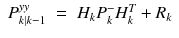 $$displaystyleegin{array}{rcl} P_{kvert k-1}^{yy}& =& H_{ k}P_{k}^{-}H_{ k}^{T} + R_{ k} {}end{array}$$