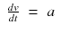 $$displaystyleegin{array}{rcl} frac{dv} {dt} & =& a{}end{array}$$