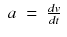 $$displaystyleegin{array}{rcl} a& =& frac{dv} {dt}{}end{array}$$