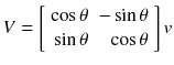 $$displaystyle{ V = left [egin{array}{rr} cos 	heta &-sin 	heta \ sin 	heta &cos 	heta end{array} 
ight ]v }$$