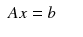 $$displaystyleegin{array}{rcl} Ax = b& &{}end{array}$$