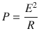 $$ P=frac{E^2}{R} $$