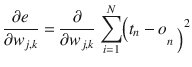 $$ frac{partial e}{partial {w}_{j, k}} = frac{partial }{partial {w}_{j, k}} {displaystyle sum_{i=1}^N}Big({t}_n - {o_{n Big)}}^2 $$